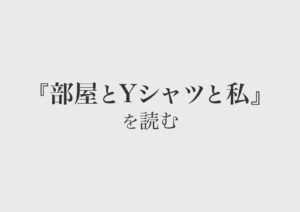 『部屋とYシャツと私』を読む　〜非常口を見続ける愛