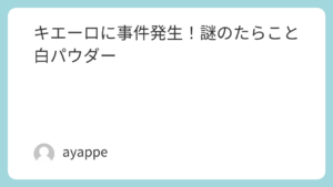 キエーロに事件発生！謎のたらこと白パウダー